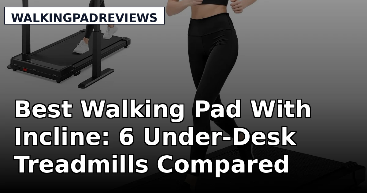 Best Walking Pad With Incline: 6 Under-Desk Treadmills Compared